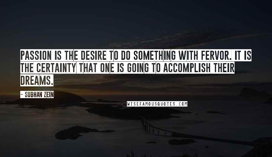 Subhan Zein Quotes: Passion is the desire to do something with fervor. It is the certainty that one is going to accomplish their dreams.