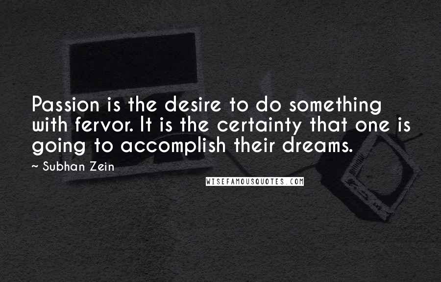 Subhan Zein Quotes: Passion is the desire to do something with fervor. It is the certainty that one is going to accomplish their dreams.