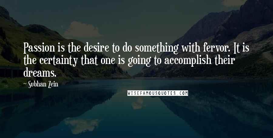 Subhan Zein Quotes: Passion is the desire to do something with fervor. It is the certainty that one is going to accomplish their dreams.