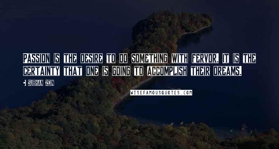 Subhan Zein Quotes: Passion is the desire to do something with fervor. It is the certainty that one is going to accomplish their dreams.