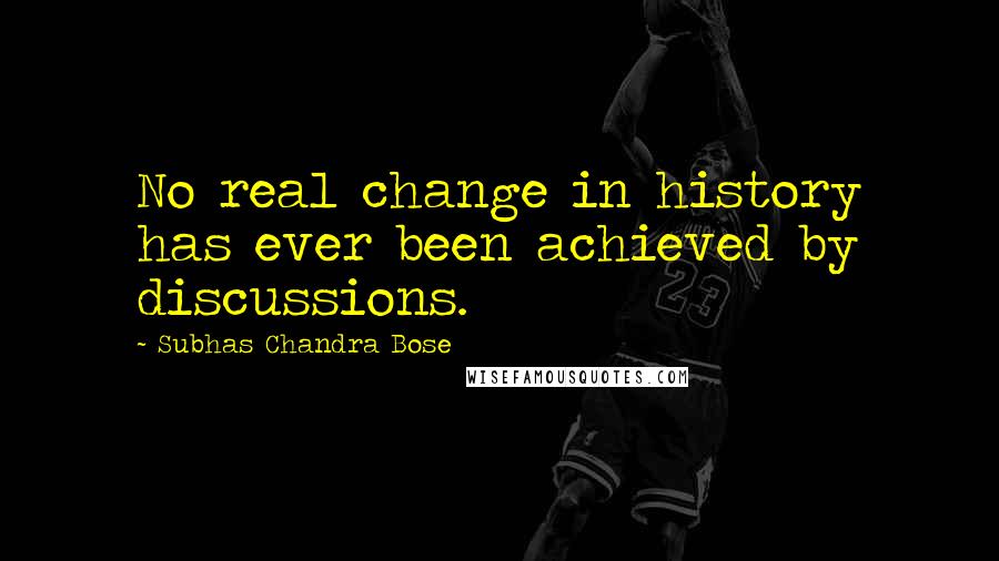 Subhas Chandra Bose Quotes: No real change in history has ever been achieved by discussions.