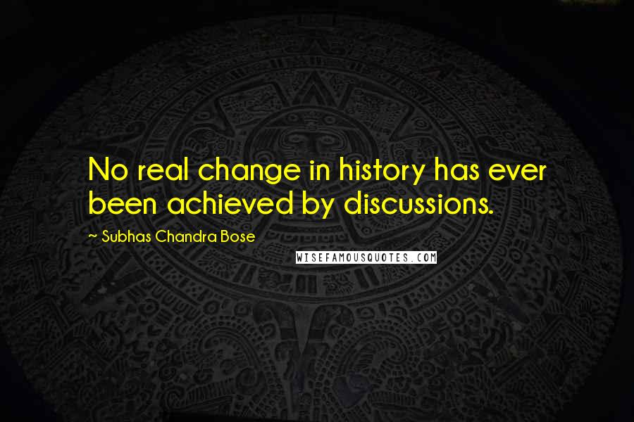 Subhas Chandra Bose Quotes: No real change in history has ever been achieved by discussions.