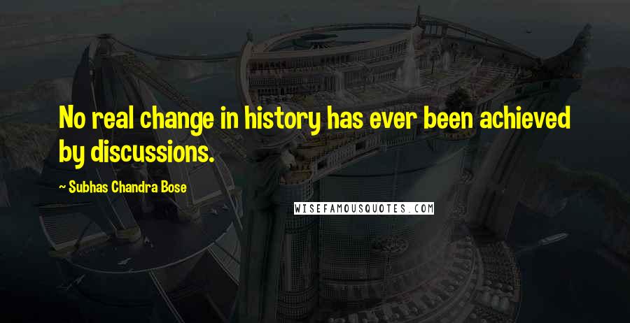 Subhas Chandra Bose Quotes: No real change in history has ever been achieved by discussions.