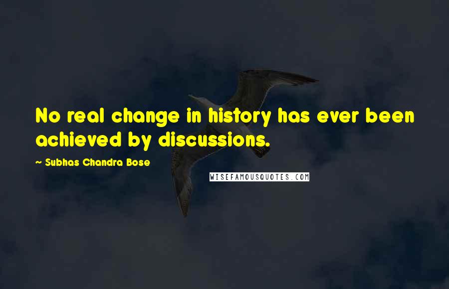 Subhas Chandra Bose Quotes: No real change in history has ever been achieved by discussions.