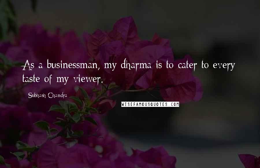 Subhash Chandra Quotes: As a businessman, my dharma is to cater to every taste of my viewer.