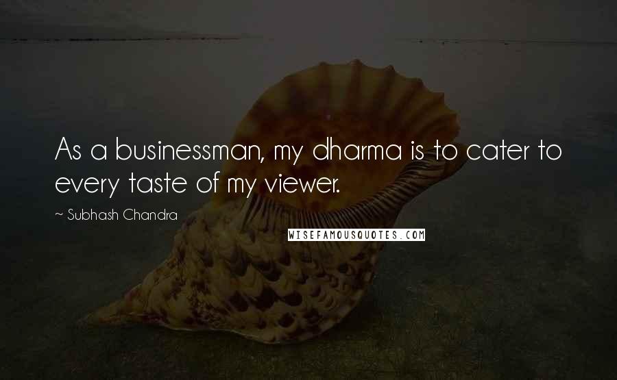 Subhash Chandra Quotes: As a businessman, my dharma is to cater to every taste of my viewer.