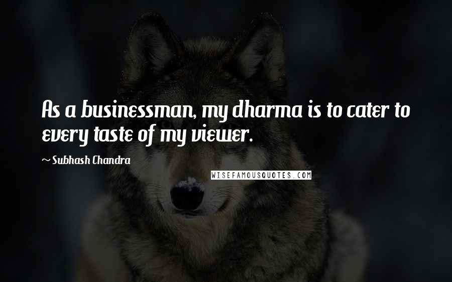 Subhash Chandra Quotes: As a businessman, my dharma is to cater to every taste of my viewer.