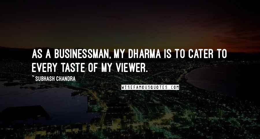 Subhash Chandra Quotes: As a businessman, my dharma is to cater to every taste of my viewer.