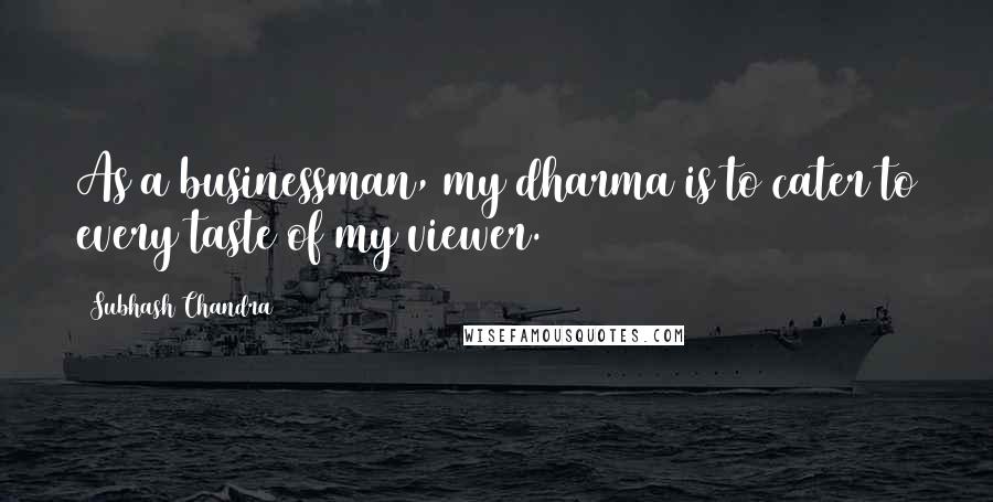 Subhash Chandra Quotes: As a businessman, my dharma is to cater to every taste of my viewer.