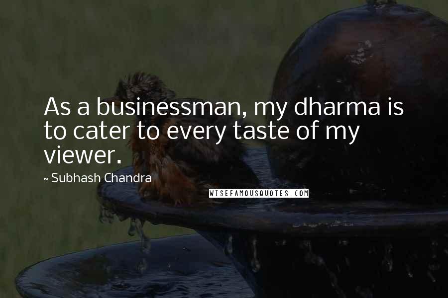 Subhash Chandra Quotes: As a businessman, my dharma is to cater to every taste of my viewer.