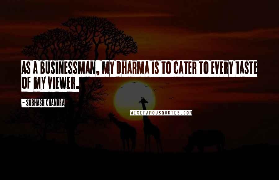 Subhash Chandra Quotes: As a businessman, my dharma is to cater to every taste of my viewer.