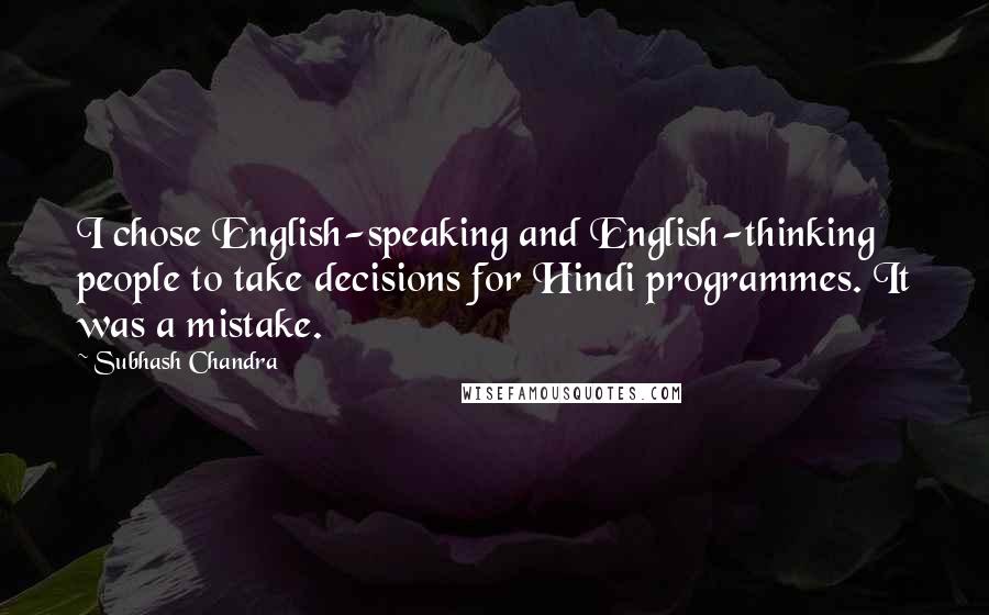 Subhash Chandra Quotes: I chose English-speaking and English-thinking people to take decisions for Hindi programmes. It was a mistake.