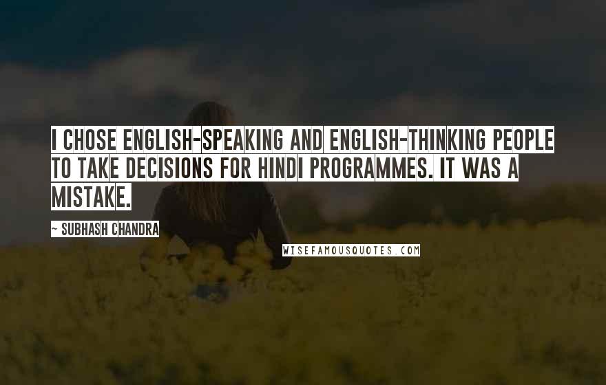 Subhash Chandra Quotes: I chose English-speaking and English-thinking people to take decisions for Hindi programmes. It was a mistake.