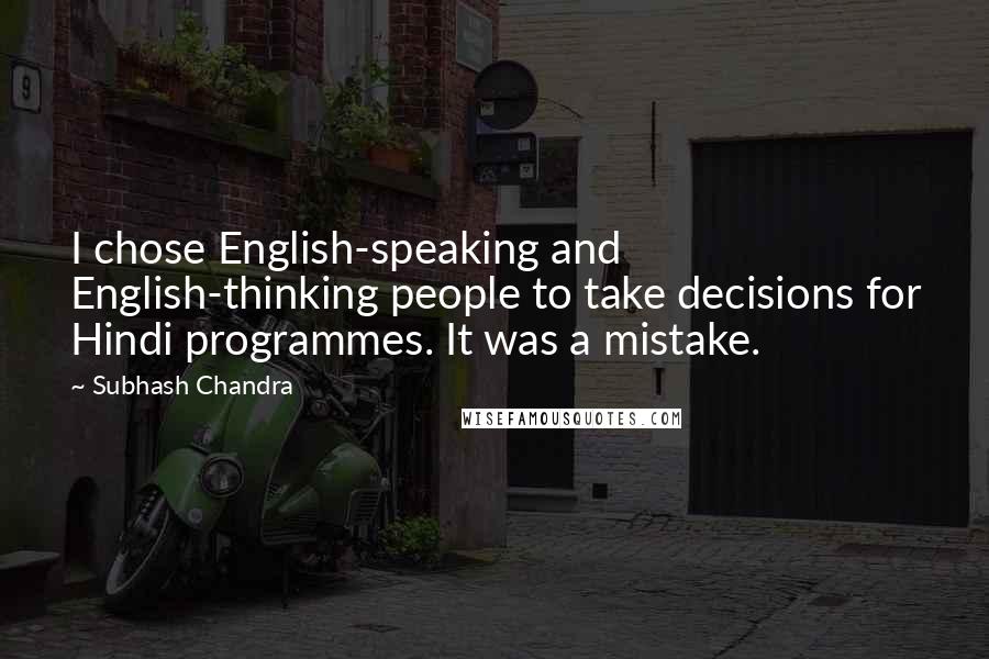 Subhash Chandra Quotes: I chose English-speaking and English-thinking people to take decisions for Hindi programmes. It was a mistake.