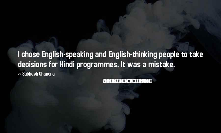 Subhash Chandra Quotes: I chose English-speaking and English-thinking people to take decisions for Hindi programmes. It was a mistake.