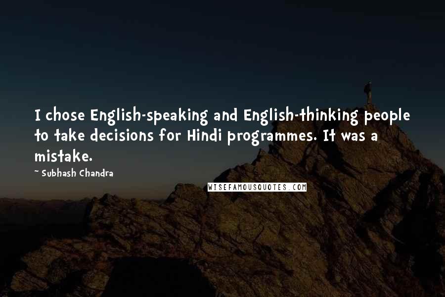 Subhash Chandra Quotes: I chose English-speaking and English-thinking people to take decisions for Hindi programmes. It was a mistake.