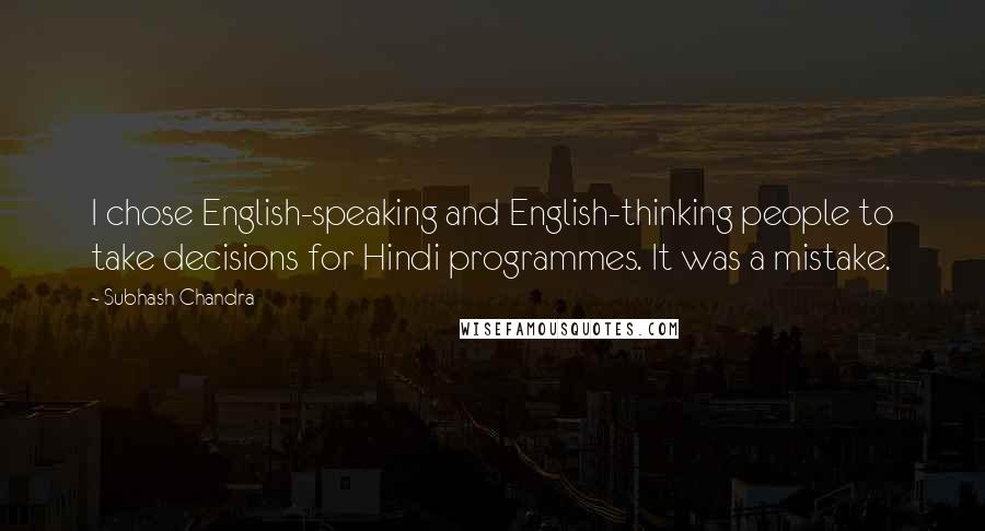 Subhash Chandra Quotes: I chose English-speaking and English-thinking people to take decisions for Hindi programmes. It was a mistake.