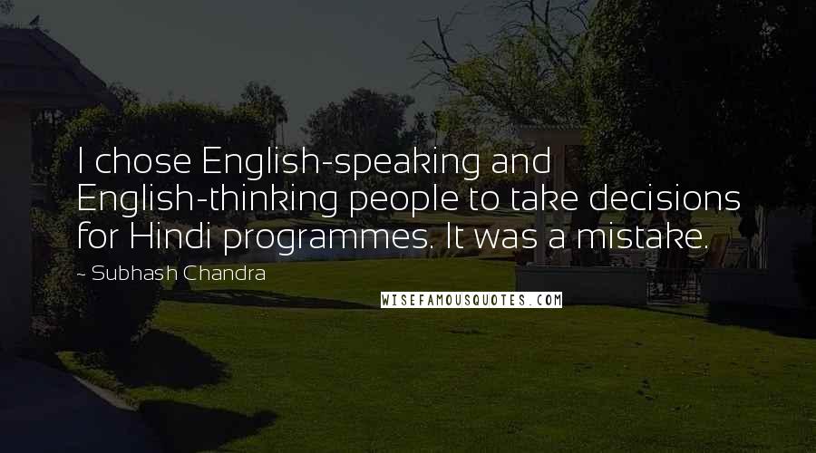 Subhash Chandra Quotes: I chose English-speaking and English-thinking people to take decisions for Hindi programmes. It was a mistake.