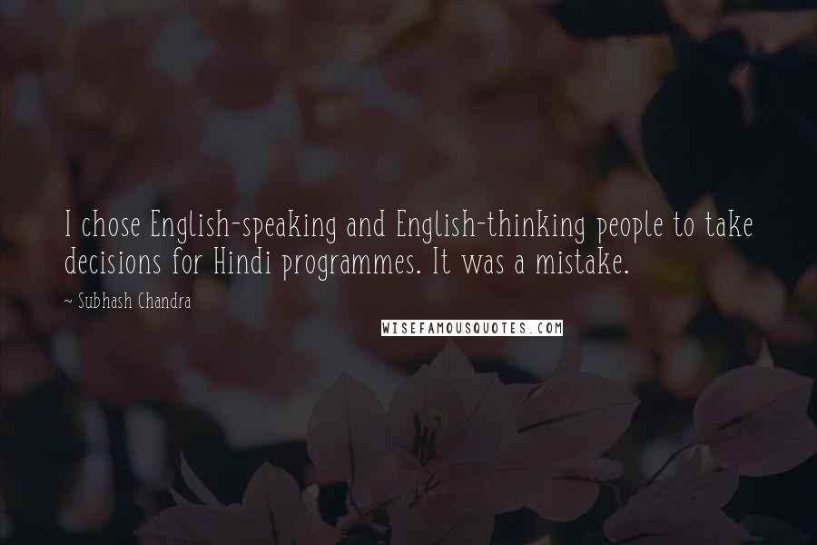 Subhash Chandra Quotes: I chose English-speaking and English-thinking people to take decisions for Hindi programmes. It was a mistake.