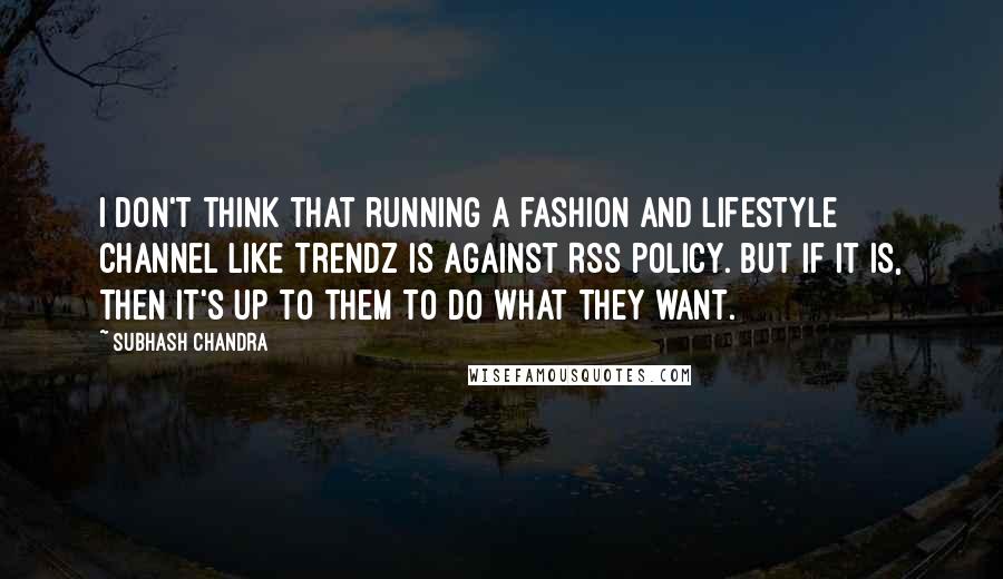 Subhash Chandra Quotes: I don't think that running a fashion and lifestyle channel like Trendz is against RSS policy. But if it is, then it's up to them to do what they want.