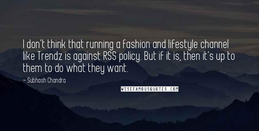Subhash Chandra Quotes: I don't think that running a fashion and lifestyle channel like Trendz is against RSS policy. But if it is, then it's up to them to do what they want.