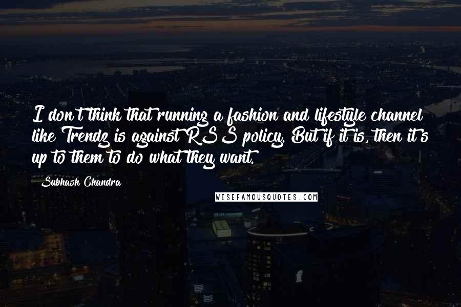 Subhash Chandra Quotes: I don't think that running a fashion and lifestyle channel like Trendz is against RSS policy. But if it is, then it's up to them to do what they want.