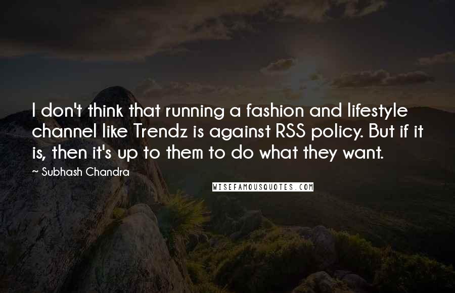 Subhash Chandra Quotes: I don't think that running a fashion and lifestyle channel like Trendz is against RSS policy. But if it is, then it's up to them to do what they want.