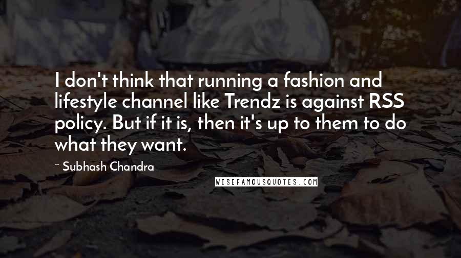 Subhash Chandra Quotes: I don't think that running a fashion and lifestyle channel like Trendz is against RSS policy. But if it is, then it's up to them to do what they want.