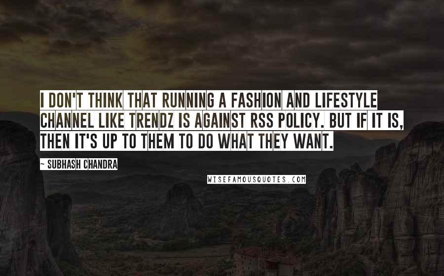 Subhash Chandra Quotes: I don't think that running a fashion and lifestyle channel like Trendz is against RSS policy. But if it is, then it's up to them to do what they want.