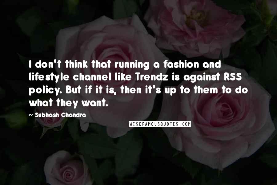 Subhash Chandra Quotes: I don't think that running a fashion and lifestyle channel like Trendz is against RSS policy. But if it is, then it's up to them to do what they want.