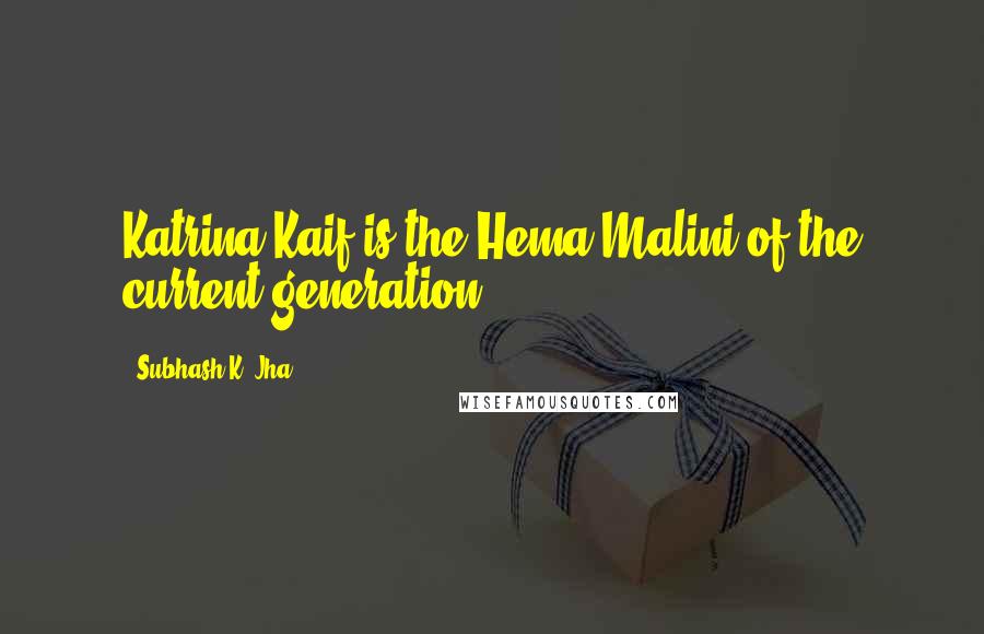 Subhash K. Jha Quotes: Katrina Kaif is the Hema Malini of the current generation