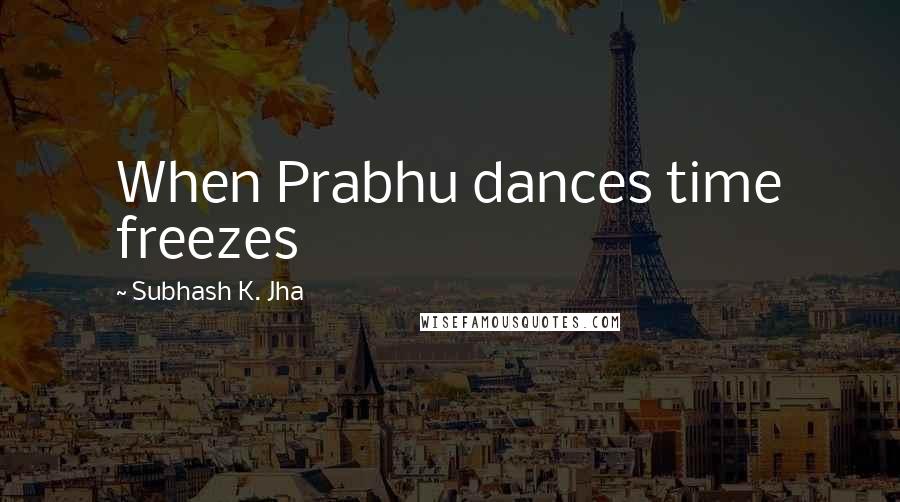 Subhash K. Jha Quotes: When Prabhu dances time freezes