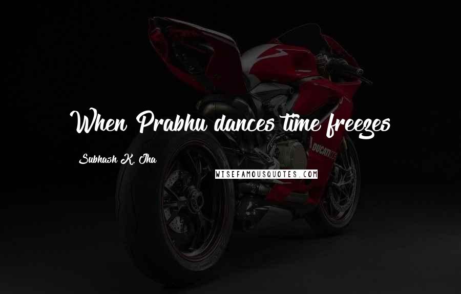 Subhash K. Jha Quotes: When Prabhu dances time freezes