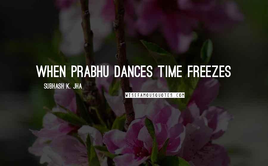 Subhash K. Jha Quotes: When Prabhu dances time freezes