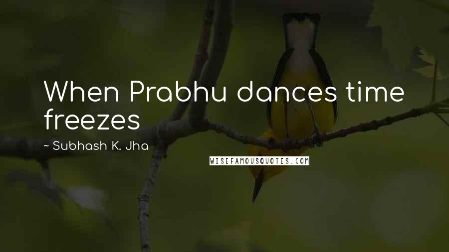 Subhash K. Jha Quotes: When Prabhu dances time freezes