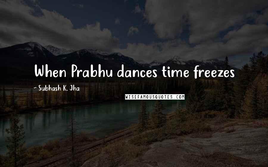 Subhash K. Jha Quotes: When Prabhu dances time freezes