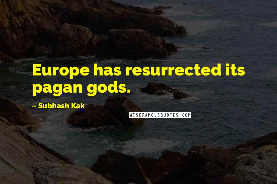 Subhash Kak Quotes: Europe has resurrected its pagan gods.