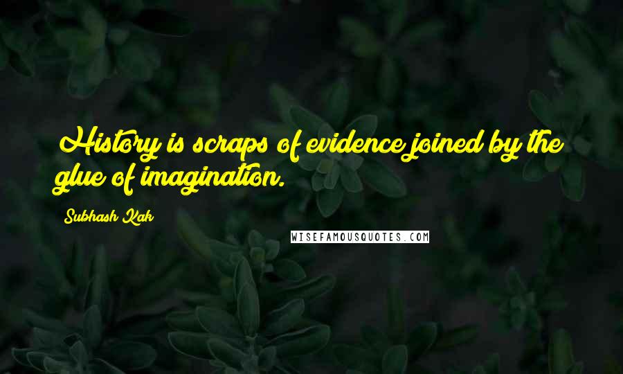 Subhash Kak Quotes: History is scraps of evidence joined by the glue of imagination.