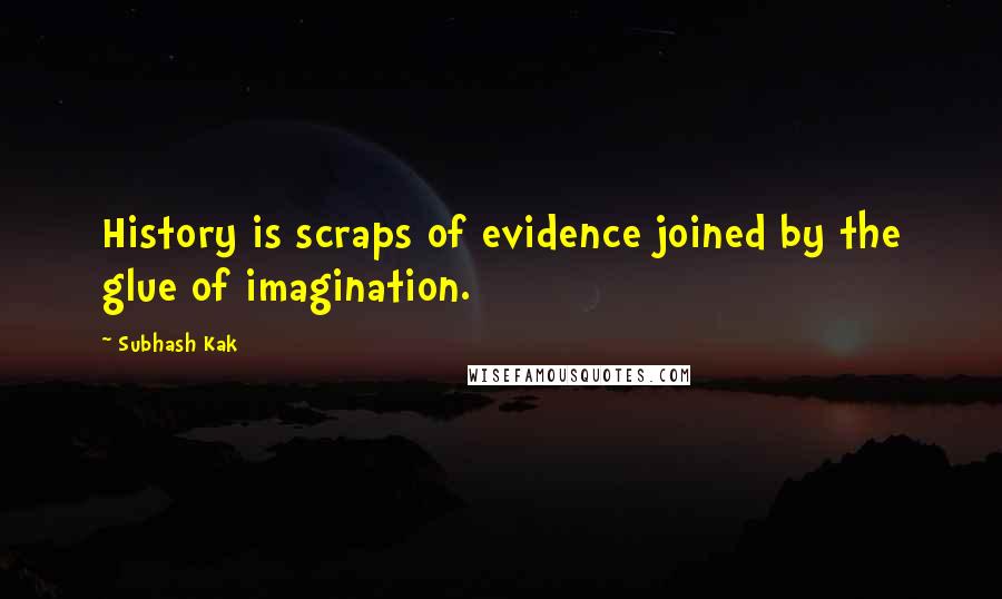 Subhash Kak Quotes: History is scraps of evidence joined by the glue of imagination.