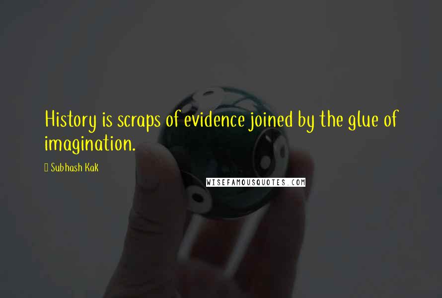 Subhash Kak Quotes: History is scraps of evidence joined by the glue of imagination.