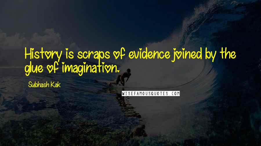 Subhash Kak Quotes: History is scraps of evidence joined by the glue of imagination.