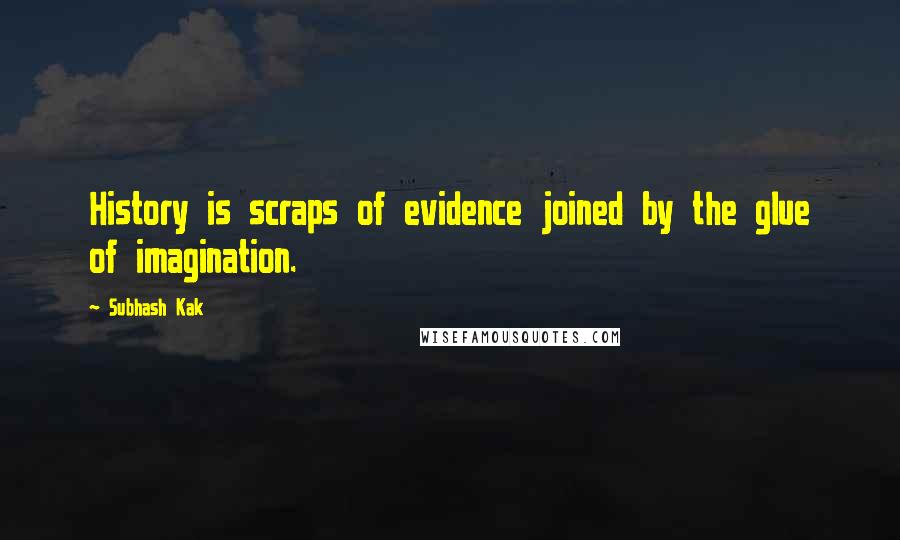 Subhash Kak Quotes: History is scraps of evidence joined by the glue of imagination.