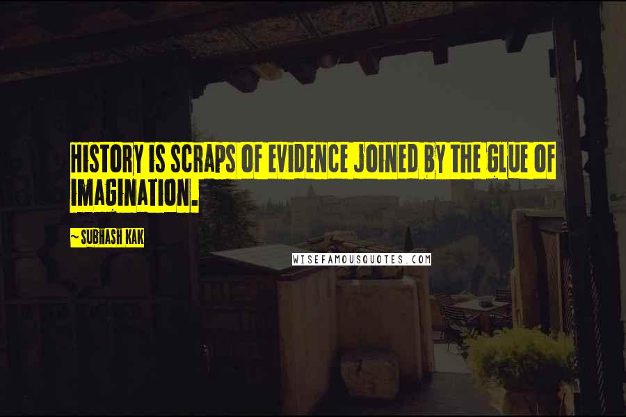 Subhash Kak Quotes: History is scraps of evidence joined by the glue of imagination.