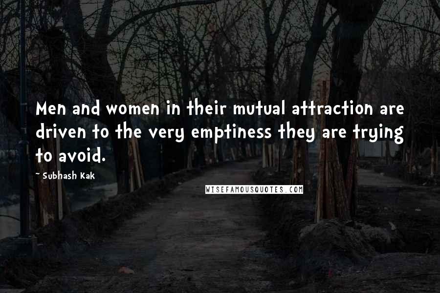 Subhash Kak Quotes: Men and women in their mutual attraction are driven to the very emptiness they are trying to avoid.