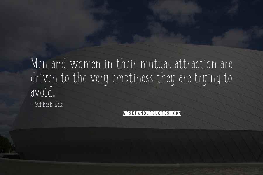 Subhash Kak Quotes: Men and women in their mutual attraction are driven to the very emptiness they are trying to avoid.