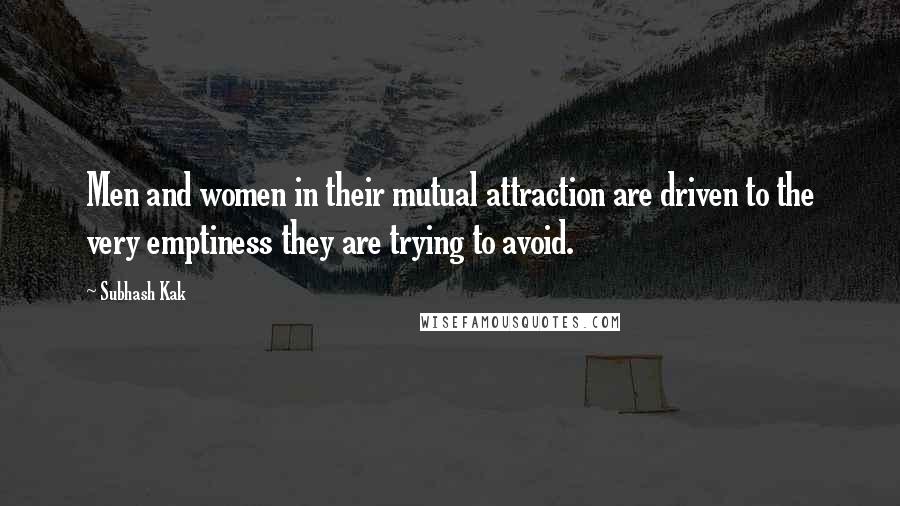 Subhash Kak Quotes: Men and women in their mutual attraction are driven to the very emptiness they are trying to avoid.