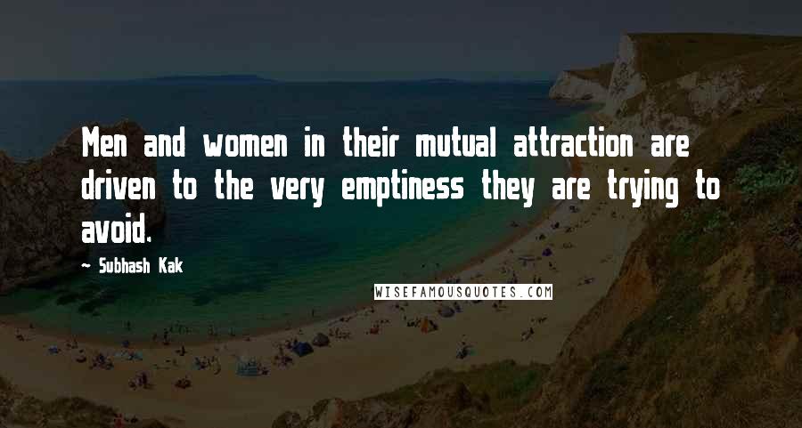 Subhash Kak Quotes: Men and women in their mutual attraction are driven to the very emptiness they are trying to avoid.