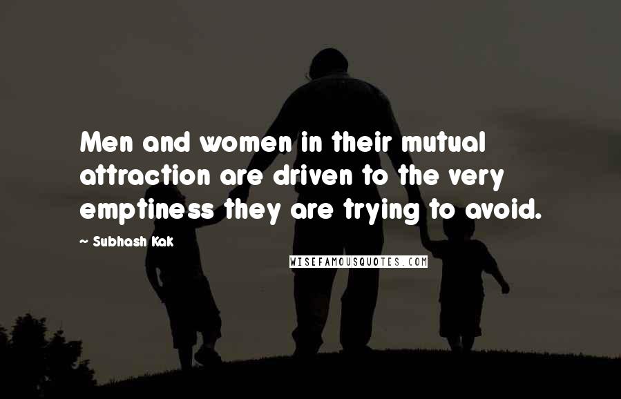 Subhash Kak Quotes: Men and women in their mutual attraction are driven to the very emptiness they are trying to avoid.