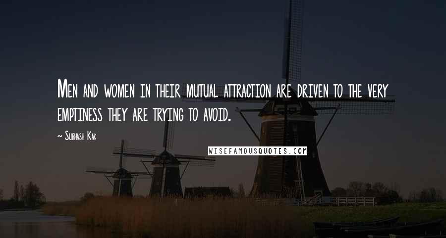 Subhash Kak Quotes: Men and women in their mutual attraction are driven to the very emptiness they are trying to avoid.