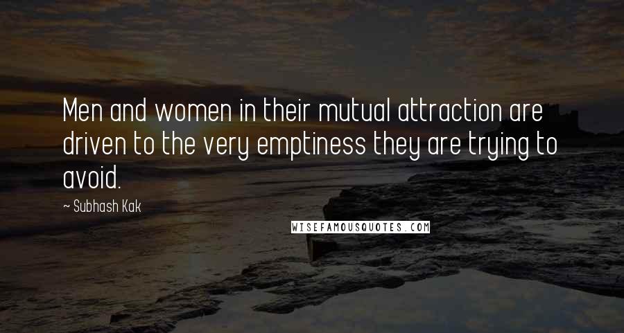 Subhash Kak Quotes: Men and women in their mutual attraction are driven to the very emptiness they are trying to avoid.